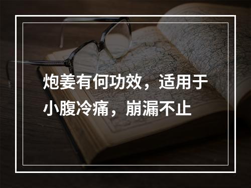 炮姜有何功效，适用于小腹冷痛，崩漏不止