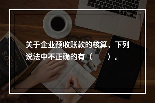 关于企业预收账款的核算，下列说法中不正确的有（　　）。