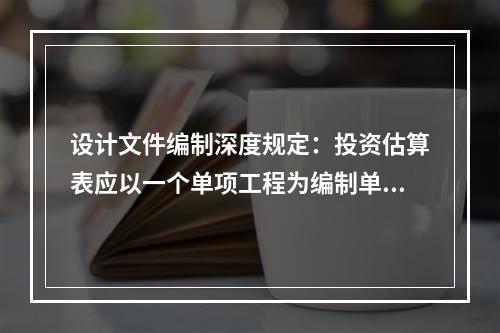 设计文件编制深度规定：投资估算表应以一个单项工程为编制单元