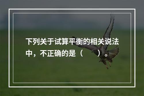 下列关于试算平衡的相关说法中，不正确的是（　　）。