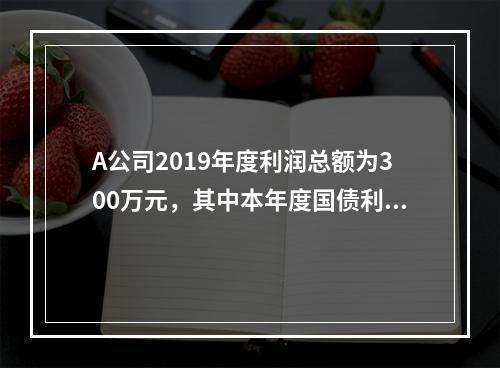 A公司2019年度利润总额为300万元，其中本年度国债利息收