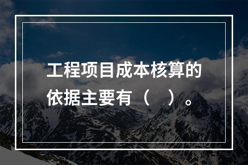 工程项目成本核算的依据主要有（　）。