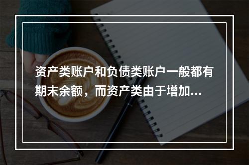 资产类账户和负债类账户一般都有期末余额，而资产类由于增加在借