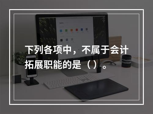 下列各项中，不属于会计拓展职能的是（ ）。