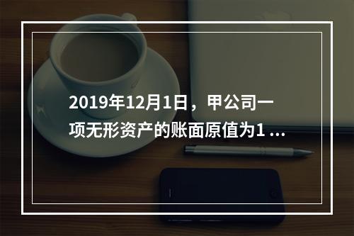 2019年12月1日，甲公司一项无形资产的账面原值为1 60