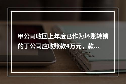 甲公司收回上年度已作为坏账转销的丁公司应收账款4万元，款项存