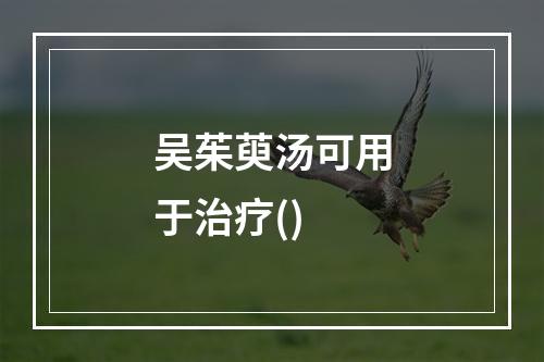 吴茱萸汤可用于治疗()