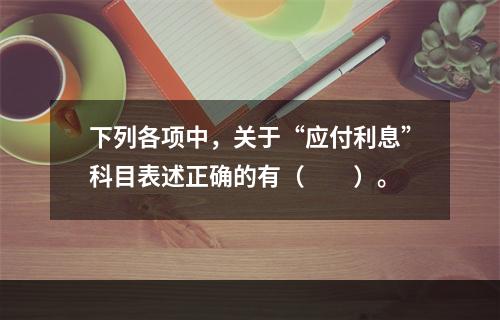 下列各项中，关于“应付利息”科目表述正确的有（　　）。