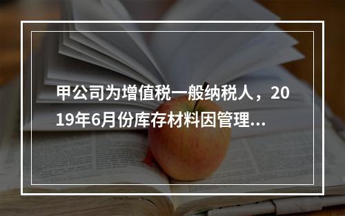 甲公司为增值税一般纳税人，2019年6月份库存材料因管理不善