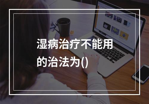 湿病治疗不能用的治法为()