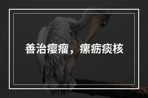 善治瘿瘤，瘰疬痰核