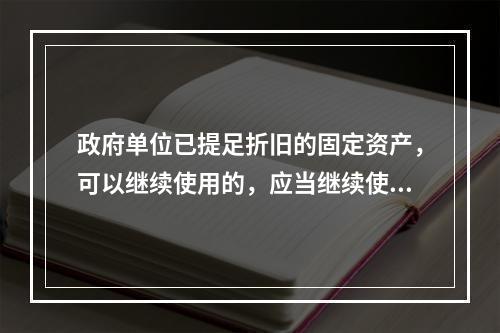 政府单位已提足折旧的固定资产，可以继续使用的，应当继续使用，