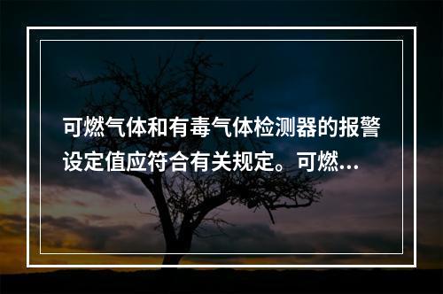 可燃气体和有毒气体检测器的报警设定值应符合有关规定。可燃气体