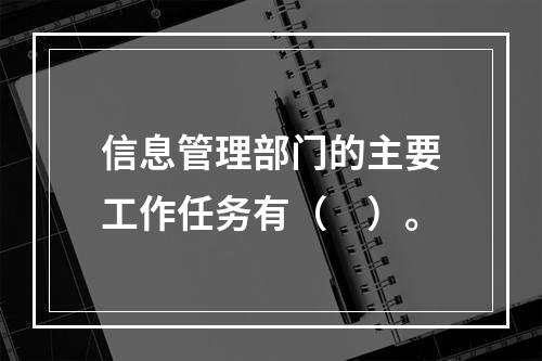 信息管理部门的主要工作任务有（　）。