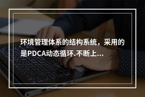 环境管理体系的结构系统，采用的是PDCA动态循环.不断上升的