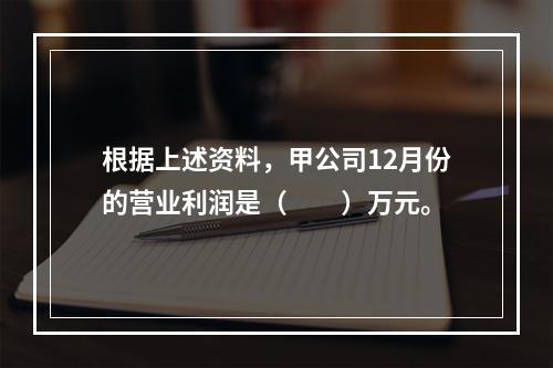 根据上述资料，甲公司12月份的营业利润是（　　）万元。