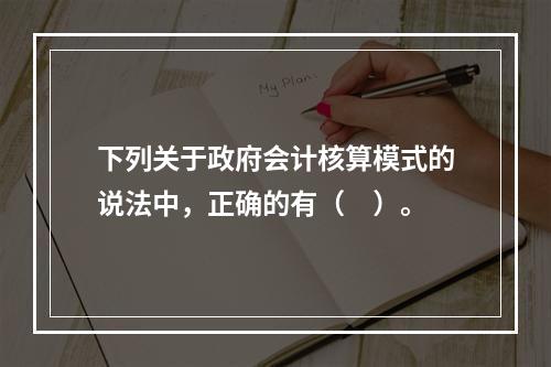 下列关于政府会计核算模式的说法中，正确的有（　）。