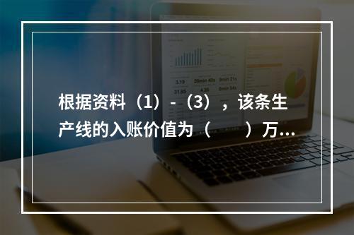 根据资料（1）-（3），该条生产线的入账价值为（　　）万元。