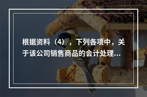 根据资料（4），下列各项中，关于该公司销售商品的会计处理正确