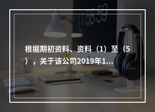 根据期初资料、资料（1）至（5），关于该公司2019年12月