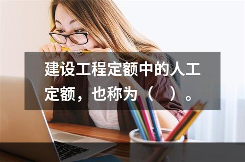 建设工程定额中的人工定额，也称为（　）。