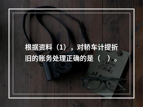 根据资料（1），对轿车计提折旧的账务处理正确的是（　）。