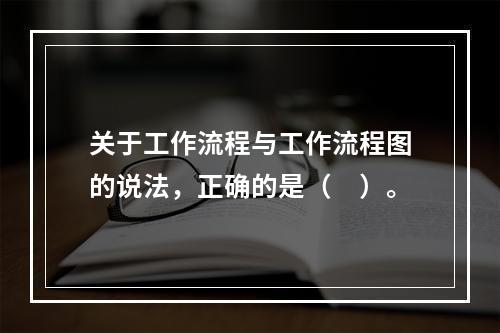 关于工作流程与工作流程图的说法，正确的是（　）。