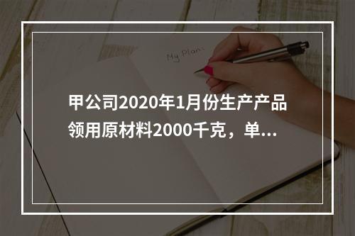 甲公司2020年1月份生产产品领用原材料2000千克，单位成