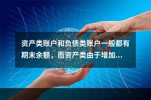 资产类账户和负债类账户一般都有期末余额，而资产类由于增加在借