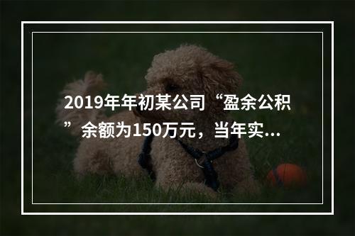 2019年年初某公司“盈余公积”余额为150万元，当年实现利