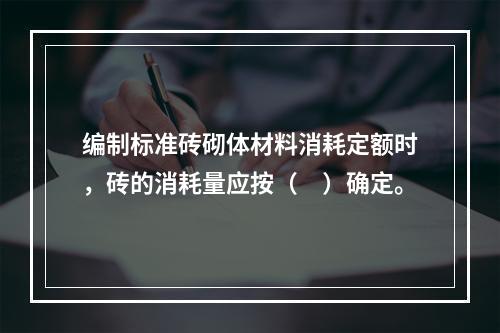 编制标准砖砌体材料消耗定额时，砖的消耗量应按（　）确定。