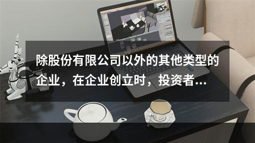 除股份有限公司以外的其他类型的企业，在企业创立时，投资者认缴