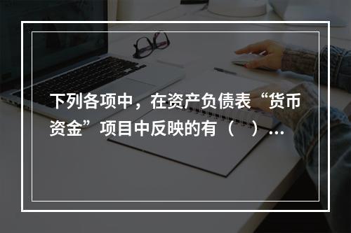 下列各项中，在资产负债表“货币资金”项目中反映的有（　）。