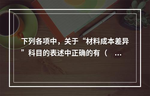 下列各项中，关于“材料成本差异”科目的表述中正确的有（　　）