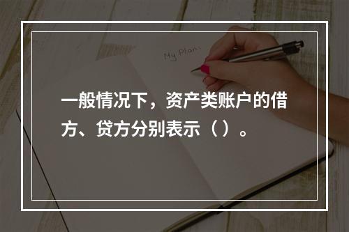 一般情况下，资产类账户的借方、贷方分别表示（ ）。