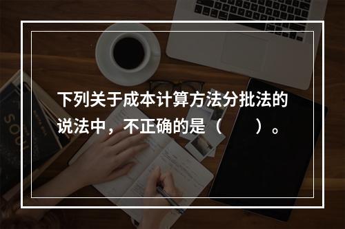 下列关于成本计算方法分批法的说法中，不正确的是（　　）。