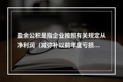 盈余公积是指企业按照有关规定从净利润（减弥补以前年度亏损）中