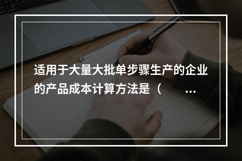 适用于大量大批单步骤生产的企业的产品成本计算方法是（　　）。