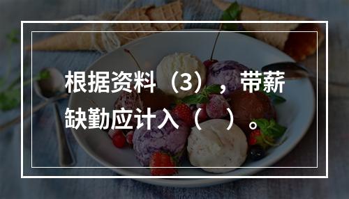 根据资料（3），带薪缺勤应计入（　）。