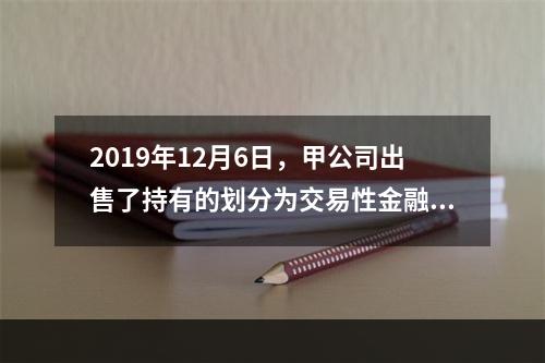 2019年12月6日，甲公司出售了持有的划分为交易性金融资产