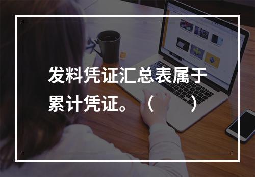 发料凭证汇总表属于累计凭证。（　　）