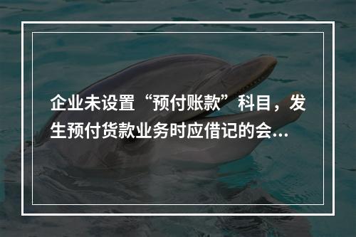 企业未设置“预付账款”科目，发生预付货款业务时应借记的会计科