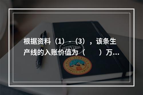 根据资料（1）-（3），该条生产线的入账价值为（　　）万元。