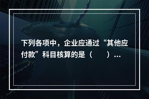 下列各项中，企业应通过“其他应付款”科目核算的是（　　）。