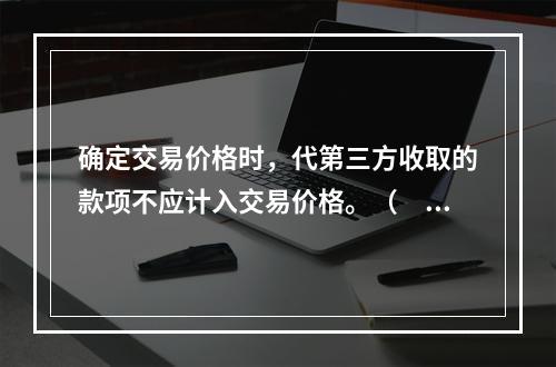 确定交易价格时，代第三方收取的款项不应计入交易价格。（　　）