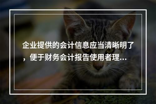 企业提供的会计信息应当清晰明了，便于财务会计报告使用者理解和