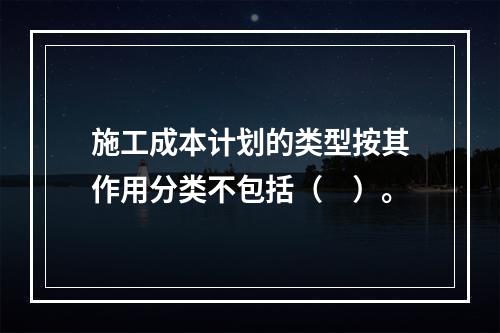 施工成本计划的类型按其作用分类不包括（　）。