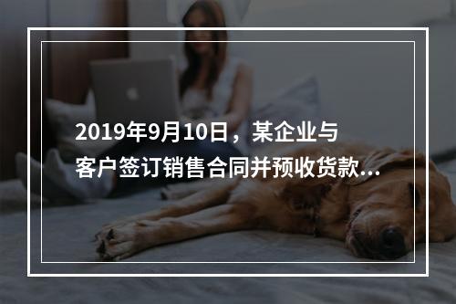 2019年9月10日，某企业与客户签订销售合同并预收货款55