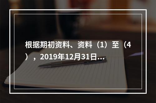 根据期初资料、资料（1）至（4），2019年12月31日甲企