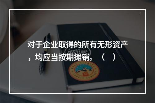 对于企业取得的所有无形资产，均应当按期摊销。（　）